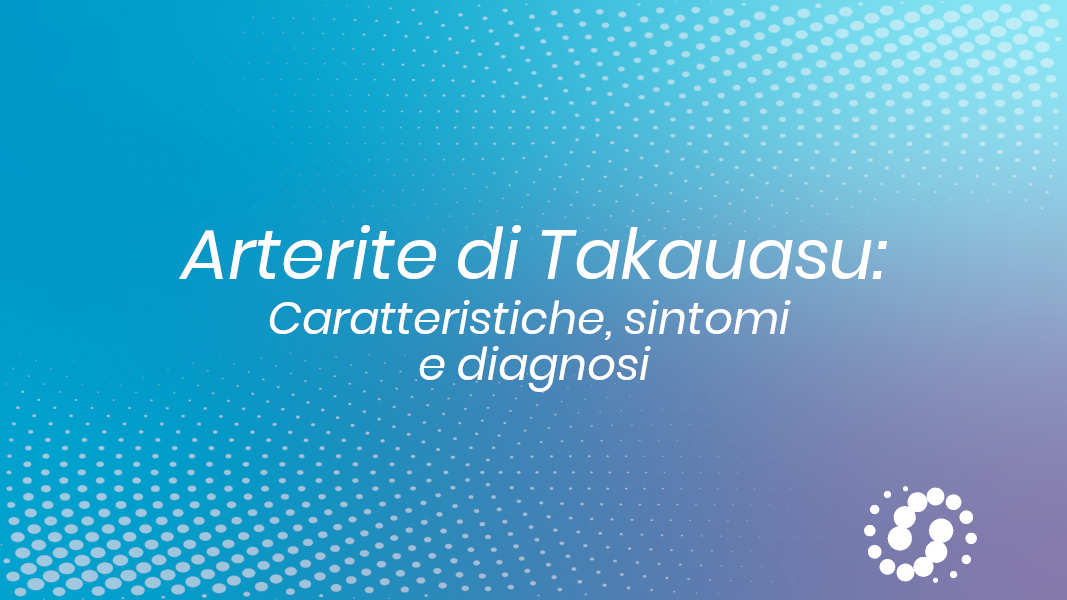 Arterite di Takayasu: caratteristiche, sintomi e diagnosi