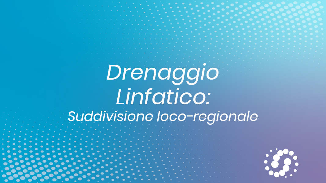Drenaggio linfatico: suddivisione loco-regionale
