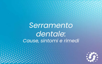 Serramento dentale: cause, sintomi e rimedi