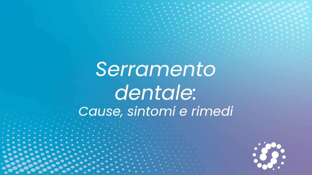 Serramento dentale: cause, sintomi e rimedi